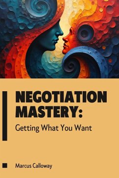Negotiation Mastery: Getting What You Want (eBook, ePUB) - Calloway, Marcus