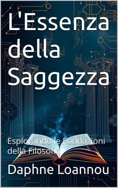 L'Essenza della Saggezza: Esplorando le Fondazioni della Filosofia (eBook, ePUB)