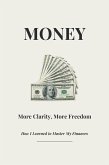 Money - More Clarity, More Freedom - How I Learned to Master My Finances (eBook, ePUB)