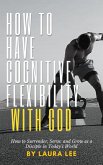 How to Have Cognitive Flexibility with God: How to Surrender, Serve, and Grow as a Disciple in Today's World (eBook, ePUB) How to Have Cognitive Flexibility with God: How to Surrender, Serve, and Grow as a Disciple in Today's World (eBook, ePUB)