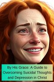 By His Grace A Guide To Overcoming Suicidal Thoughts and Depression In Christ (eBook, ePUB) By His Grace A Guide To Overcoming Suicidal Thoughts and Depression In Christ (eBook, ePUB)