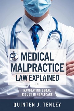 Medical Malpractice Law Explained: Navigating Legal Issues in Healthcare (eBook, ePUB) - Tenley, Quinten J.