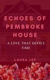 Echoes of Pembroke House: A Love That Defies Time (eBook, ePUB) Echoes of Pembroke House: A Love That Defies Time (eBook, ePUB)