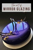 The Art Of Mirror Glazing (eBook, ePUB) The Art Of Mirror Glazing (eBook, ePUB)
