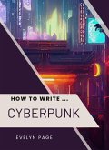 How To Write ... Cyberpunk (eBook, ePUB) How To Write ... Cyberpunk (eBook, ePUB)