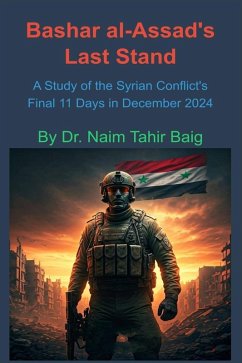 Bashar al-Assad's Last Stand: A Study of the Syrian Conflict's Final 11 Days in December 2024 (eBook, ePUB) - Baig, Naim Tahir