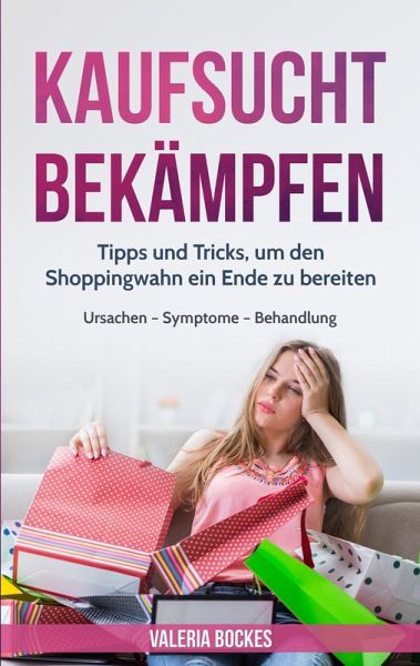 Kaufsucht bekämpfen: Tipps und Tricks, um den Shoppingwahn ein Ende zu bereiten   Ursachen - Symptome - Behandlung (eBook, ePUB)