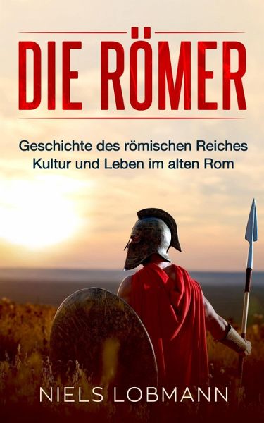 Die Römer: Geschichte des römischen Reiches Kultur und Leben im alten Rom (eBook, ePUB) Die Römer: Geschichte des römischen Reiches Kultur und Leben im alten Rom (eBook, ePUB)