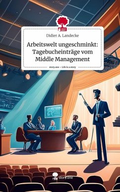 Arbeitswelt ungeschminkt: Tagebucheinträge vom Middle Management. Life is a Story - story.one - Landecke, Didier A.