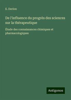 De l'influence du progrès des sciences sur la thérapeutique - Derlon, E. De l'influence du progrès des sciences sur la thérapeutique - Derlon, E.