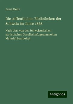 Die oeffentlichen Bibliotheken der Schweiz im Jahre 1868 - Heitz, Ernst