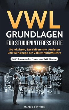 VWL Grundlagen für Studieninteressierte: Grundwissen, Spezialbereiche, Analysen und Werkzeuge der Volkswirtschaftslehre - Mit 10 spannenden Fragen zum VWL-Studium (eBook, ePUB) - Dettmer, Marius