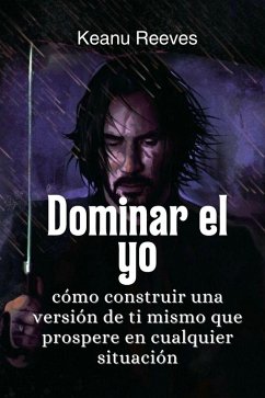 Dominar el yo: cómo construir una versión de ti mismo que prospere en cualquier situación (eBook, ePUB) - Reeves, Keanu