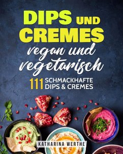 Cover Dips und Cremes - vegan und vegetarisch: 111 schmackhafte Dips & Cremes (eBook, ePUB)