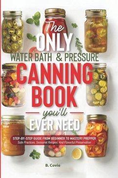 The Only Water Bath and Pressure Canning Book You'll Ever Need - Covie, B.