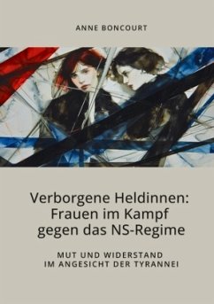 Verborgene Heldinnen: Frauen im Kampf gegen das NS-Regime - Boncourt, Anne