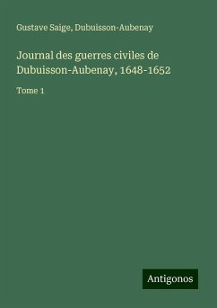 Journal des guerres civiles de Dubuisson-Aubenay, 1648-1652 - Saige, Gustave; Dubuisson-Aubenay