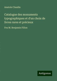 Catalogue des monuments typographiques et d'un choix de livres rares et précieux - Claudin, Anatole Catalogue des monuments typographiques et d'un choix de livres rares et précieux - Claudin, Anatole