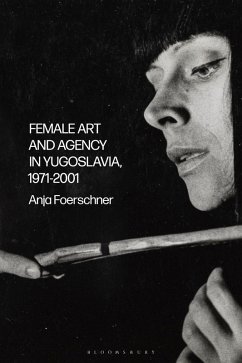 Female Art and Agency in Yugoslavia, 1971-2001 - Foerschner, Anja Female Art and Agency in Yugoslavia, 1971-2001 - Foerschner, Anja