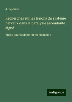 Recherches sur les lésions du système nerveux dans la paralysie ascendante aiguë - Dejerine, J.