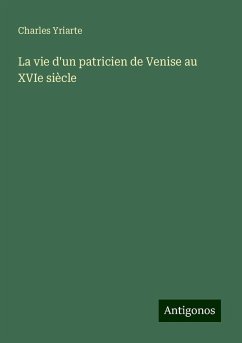 La vie d'un patricien de Venise au XVIe siècle - Yriarte, Charles