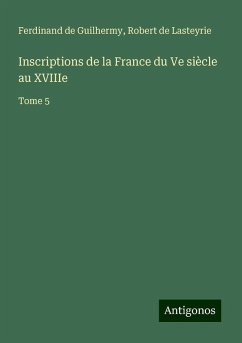 Inscriptions de la France du Ve siècle au XVIIIe - Guilhermy, Ferdinand de; Lasteyrie, Robert De