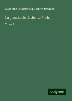 La grande vie de Jésus-Christ - Chartreux, Ludolphe Le; Broquin, Florent