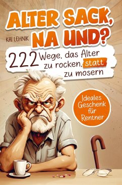 Alter Sack, na und? 222 Wege das Alter zu rocken, statt zu mosern - Kai Lehnik