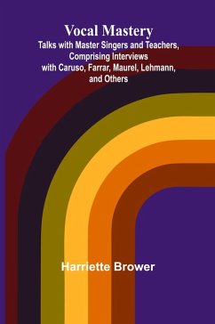 Vocal Mastery; Talks with Master Singers and Teachers, Comprising Interviews with Caruso, Farrar, Maurel, Lehmann, and Others - Brower, Harriette