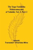 The Yoga-Vasishtha Maharamayana of Valmiki, Vol. 3, Part 2 The Yoga-Vasishtha Maharamayana of Valmiki, Vol. 3, Part 2