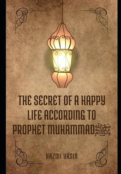 The secret of a happy life according to Prophet Muhammad The secret of a happy life according to Prophet Muhammad