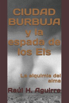 CIUDAD BURBUJA y la espada de los Els - Aguirre, Raúl H. CIUDAD BURBUJA y la espada de los Els - Aguirre, Raúl H.