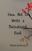 How Not to Write a Motivational Book How Not to Write a Motivational Book