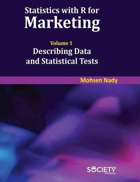 Statistics with R for Marketing: Volume 1 Describing Data and Statistical Tests Statistics with R for Marketing: Volume 1 Describing Data and Statistical Tests