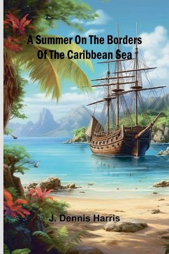 A summer on the borders of the Caribbean sea. - Dennis Harris, J.