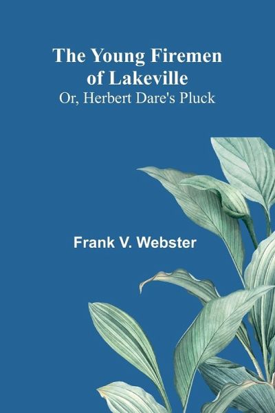 The Young Firemen of Lakeville; Or, Herbert Dare's Pluck The Young Firemen of Lakeville; Or, Herbert Dare's Pluck