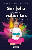 Ser Feliz Es Para Valientes / Being Happy Is for the Brave Ser Feliz Es Para Valientes / Being Happy Is for the Brave