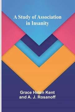 A Study of Association in Insanity - Helen Kent, Grace; J. Rosanoff, A.