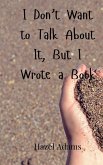 I Don't Want to Talk About It, But I Wrote a Book I Don't Want to Talk About It, But I Wrote a Book