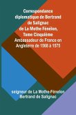 Correspondance diplomatique de Bertrand de Salignac de La Mothe Fénélon, Tome Cinquième; Ambassadeur de France en Angleterre de 1568 à 1575 Correspondance diplomatique de Bertrand de Salignac de La Mothe Fénélon, Tome Cinquième; Ambassadeur de France en Angleterre de 1568 à 1575