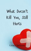 What Doesn't Kill You, Still Hurts What Doesn't Kill You, Still Hurts