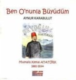 Ben Onunla Büyüdüm - Mustafa Kemal Atatürk 1881 - 1938 Ben Onunla Büyüdüm - Mustafa Kemal Atatürk 1881 - 1938