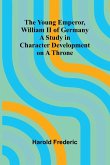 The Young Emperor, William II of Germany A Study in Character Development on a Throne The Young Emperor, William II of Germany A Study in Character Development on a Throne