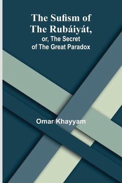 The Sufism of the Rubáiyát, or, the Secret of the Great Paradox - Khayyam, Omar