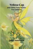 Yellow-Cap and Other Fairy-Stories For Children Yellow-Cap and Other Fairy-Stories For Children