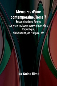 Cover Mémoires d'une contemporaine. Tome 7; Souvenirs d'une femme sur les principaux personnages de la République, du Consulat, de l'Empire, etc