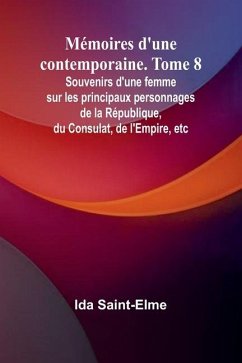 Mémoires d'une contemporaine. Tome 8; Souvenirs d'une femme sur les principaux personnages de la République, du Consulat, de l'Empire, etc - Saint-Elme, Ida