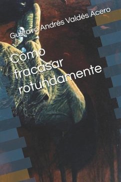 Cómo fracasar rotundamente - Valdés Acero, Gustavo Andrés