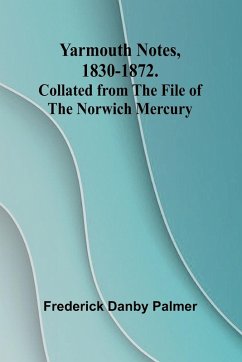 Yarmouth Notes, 1830-1872. Collated from the File of the Norwich Mercury - Danby Palmer, Frederick