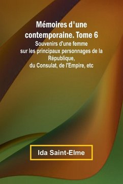 Cover Mémoires d'une contemporaine. Tome 6; Souvenirs d'une femme sur les principaux personnages de la République, du Consulat, de l'Empire, etc